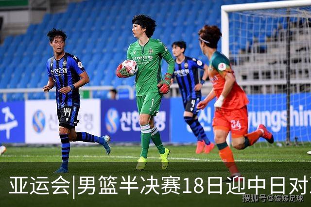 亚运会|男篮半决赛18日迎中日对决 廖三宁可否延续神勇表现？
